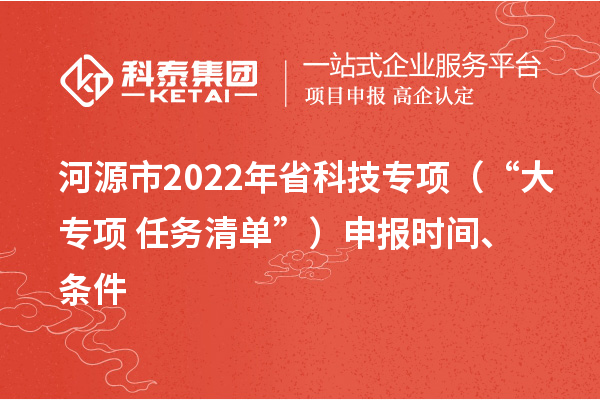 河源市2022年省科技專項（“大專項+任務清單”）申報時間、條件