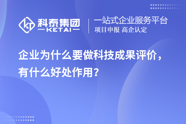 企業為什么要做科技成果評價，有什么好處作用？