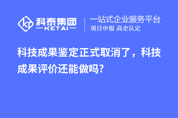 科技成果鑒定正式取消了，<a href=http://www.zh-tour.cn/video/4773.html target=_blank class=infotextkey>科技成果評價</a>還能做嗎?