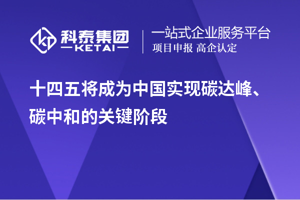 十四五將成為中國實現碳達峰、碳中和的關鍵階段