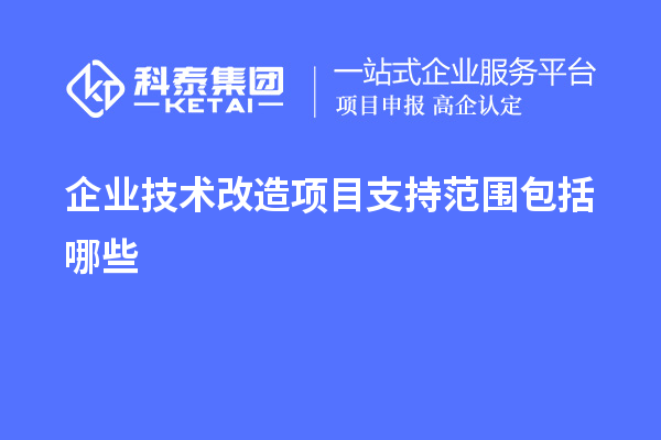 企業技術改造項目支持范圍包括哪些