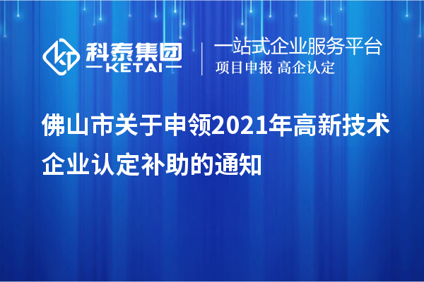 佛山市關于申領2021年<a href=http://www.zh-tour.cn target=_blank class=infotextkey>高新技術企業認定</a>補助的通知