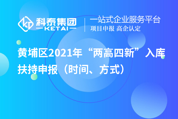 黃埔區2021年“兩高四新”入庫扶持申報（時間、方式）