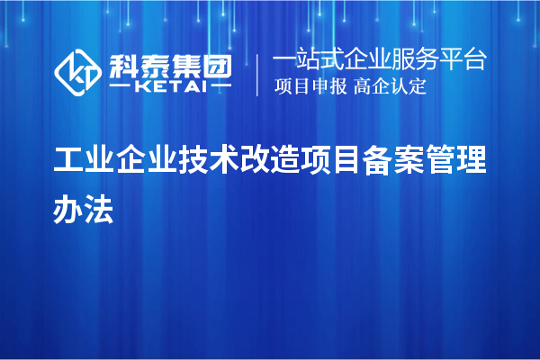 工業企業<a href=http://www.zh-tour.cn/fuwu/jishugaizao.html target=_blank class=infotextkey>技術改造</a>項目備案管理辦法