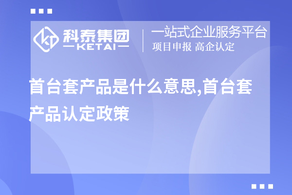 <a href=http://www.zh-tour.cn/stt/ target=_blank class=infotextkey>首臺套</a>產品是什么意思,首臺套產品認定政策
