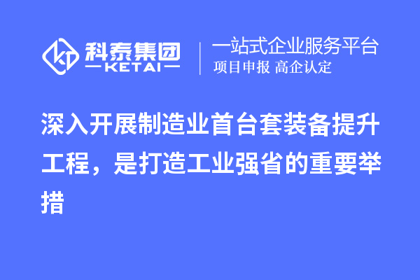 深入開展制造業首臺套裝備提升工程，是打造工業強省的重要舉措