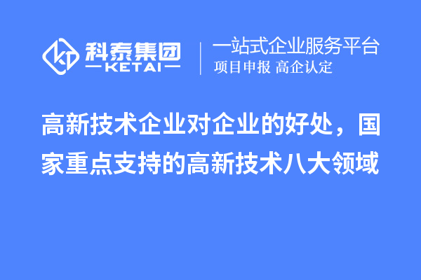 高新技術企業對企業的好處，國家重點支持的高新技術八大領域