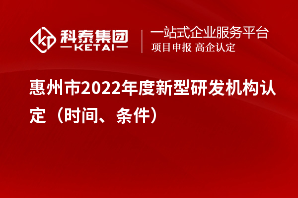 惠州市2022年度新型研發機構認定（時間、條件）