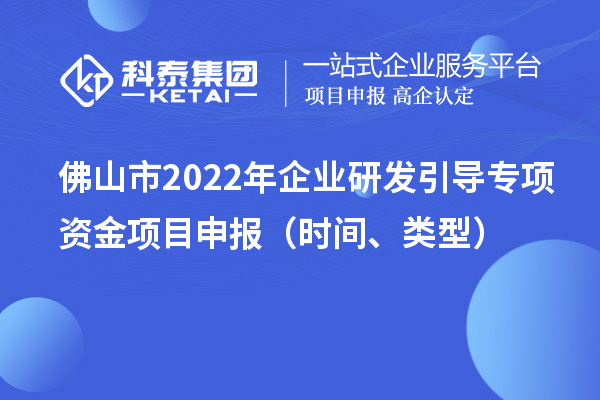 佛山市2022年企業研發引導專項資金項目申報（時間、類型）