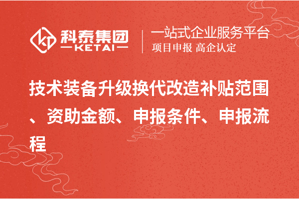 技術裝備升級換代改造補貼范圍、資助金額、申報條件、申報流程