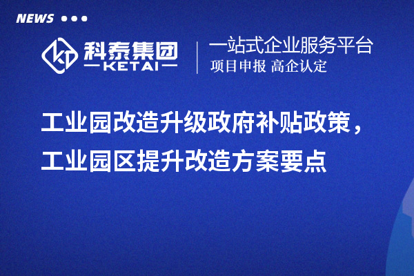 工業園改造升級政府補貼政策，工業園區提升改造方案要點