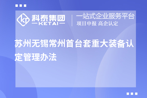 蘇州無錫常州<a href=http://www.zh-tour.cn/stt/ target=_blank class=infotextkey>首臺套</a>重大裝備認定管理辦法