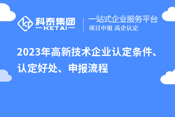 2023年高新技術企業認定條件、認定好處、申報流程