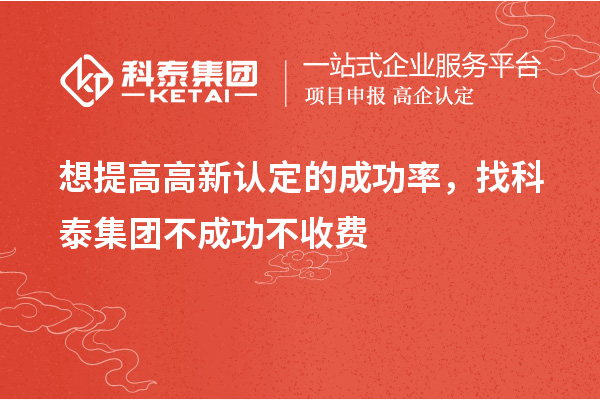 想提高高新認定的成功率，找科泰集團不成功不收費