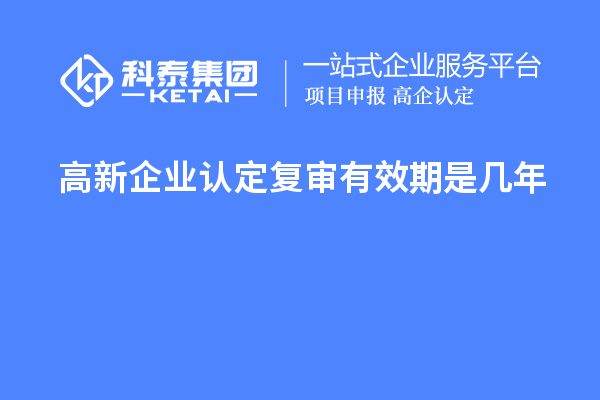 <a href=http://www.zh-tour.cn/gaoqi/ target=_blank class=infotextkey>高新企業認定</a>復審有效期是幾年
