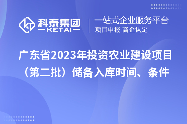 廣東省2023年投資農業建設項目（第二批）儲備入庫時間、條件
