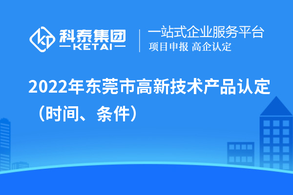 2022年東莞市高新技術產品認定（時間、條件）