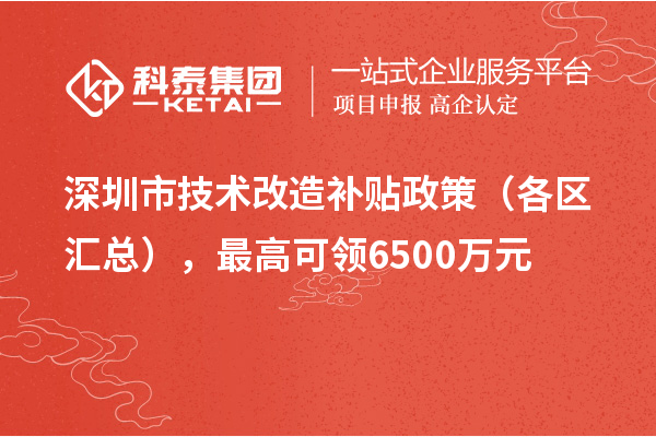 深圳市技術改造補貼政策（各區匯總），最高可領6500萬元