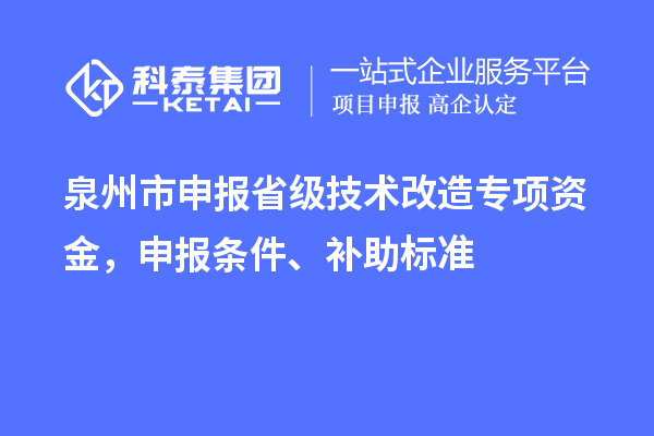泉州市申報省級技術改造專項資金，申報條件、補助標準