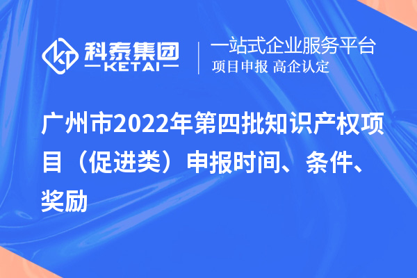 廣州市2022年第四批知識產權項目（促進類）申報時間、條件、獎勵