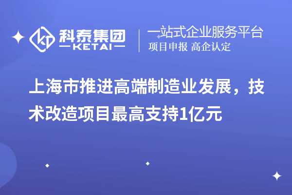 上海市推進高端制造業發展，技術改造項目最高支持1億元