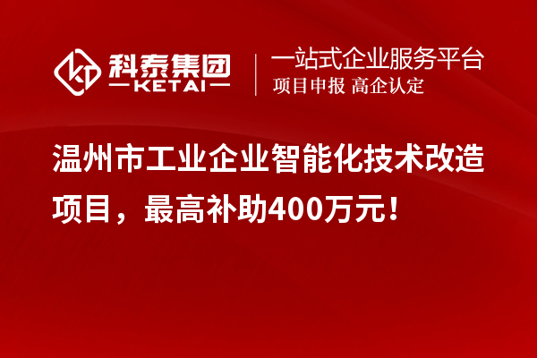 溫州市工業企業智能化技術改造項目，最高補助400萬元！