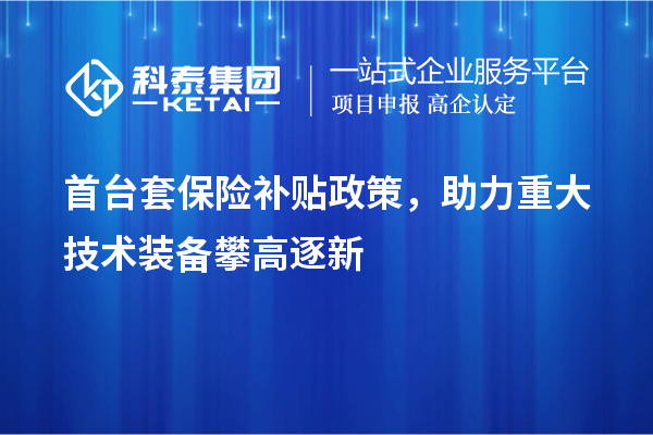 首臺套保險補貼政策，助力重大技術裝備攀高逐新