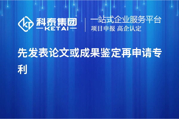 先發表論文或成果鑒定再申請專利，使專利申請失去新穎性而得不到保護