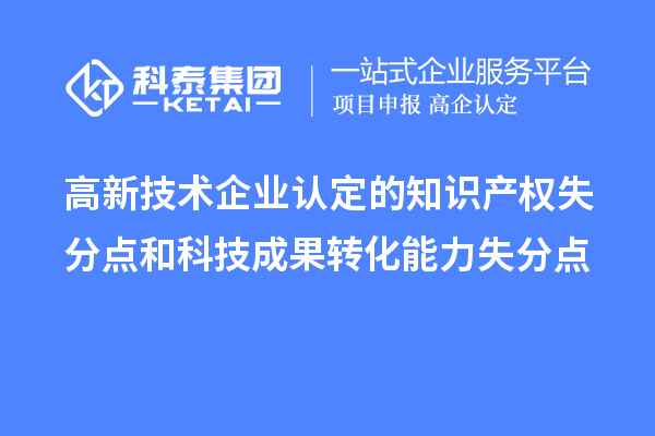 <a href=http://www.zh-tour.cn target=_blank class=infotextkey>高新技術企業認定</a>的知識產權失分點和科技成果轉化能力失分點