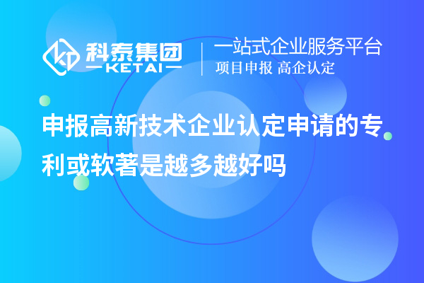 申報<a href=http://www.zh-tour.cn target=_blank class=infotextkey>高新技術企業認定</a>申請的專利或軟著是越多越好嗎