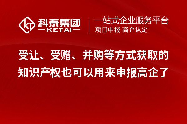 受讓、受贈、并購等方式獲取的知識產權也可以用來申報高企了