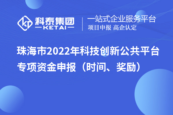 珠海市2022年科技創新公共平臺專項資金申報（時間、獎勵）