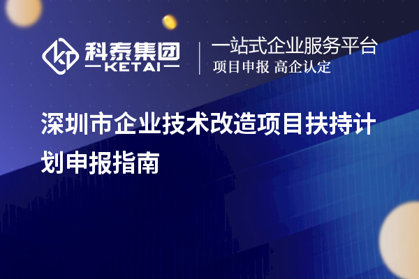 深圳市企業技術改造項目扶持計劃申報指南