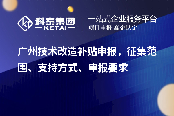 廣州技術改造補貼申報，征集范圍、支持方式、申報要求