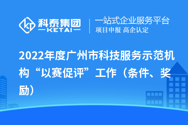 2022年度廣州市科技服務示范機構“以賽促評”工作（條件、獎勵）