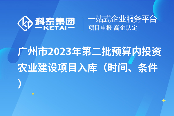廣州市2023年第二批預算內投資農業建設項目入庫（時間、條件）