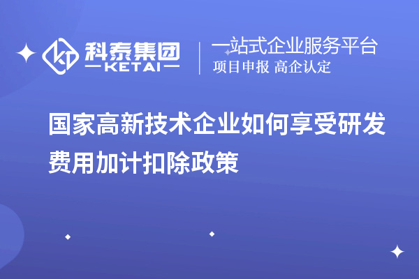 國家高新技術企業如何享受<a href=http://www.zh-tour.cn/fuwu/jiajikouchu.html target=_blank class=infotextkey>研發費用<a href=http://www.zh-tour.cn/fuwu/jiajikouchu.html target=_blank class=infotextkey>加計扣除</a></a>政策