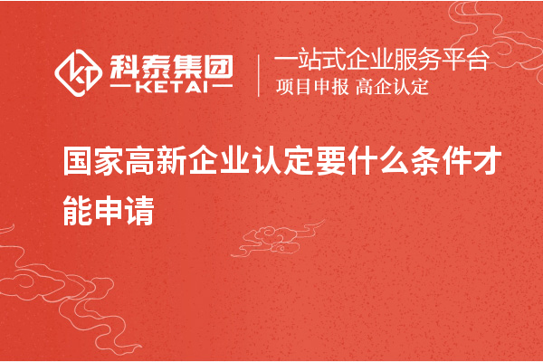 國家<a href=http://www.zh-tour.cn/gaoqi/ target=_blank class=infotextkey>高新企業認定</a>要什么條件才能申請