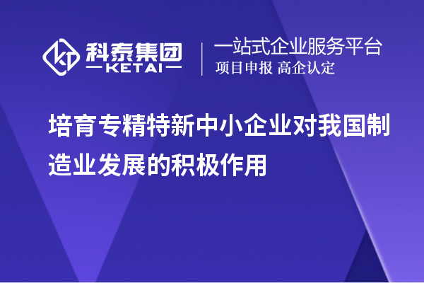 培育專精特新中小企業對我國制造業發展的積極作用
