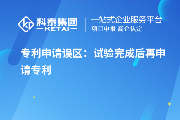 專利申請誤區：試驗完成后再申請專利
