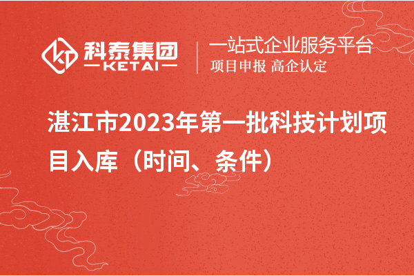 湛江市2023年第一批科技計劃項目入庫（時間、條件）