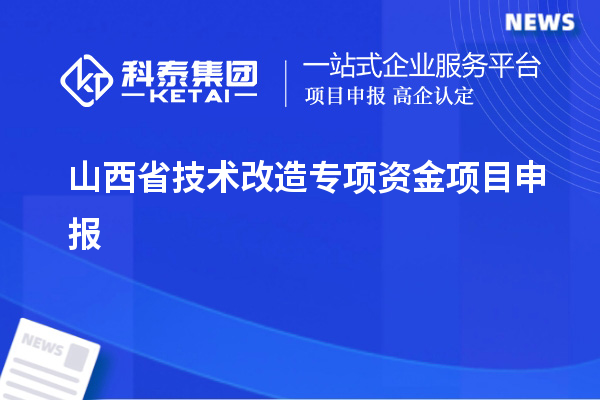 山西省<a href=http://www.zh-tour.cn/fuwu/jishugaizao.html target=_blank class=infotextkey>技術改造</a>專項資金<a href=http://www.zh-tour.cn/shenbao.html target=_blank class=infotextkey>項目申報</a>，支持對象及申報條件