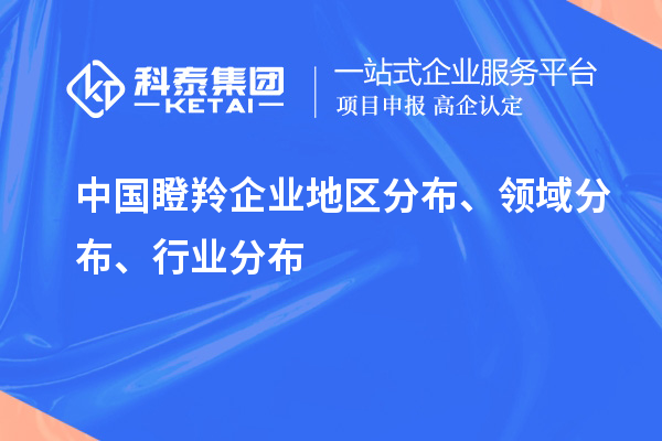 中國瞪羚企業地區分布、領域分布、行業分布情況