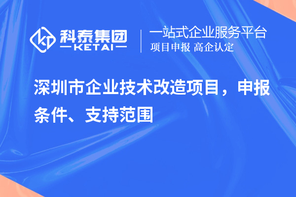 深圳市企業技術改造項目，申報條件、支持范圍