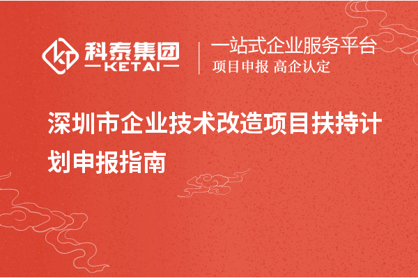 深圳市企業<a href=http://www.zh-tour.cn/fuwu/jishugaizao.html target=_blank class=infotextkey>技術改造</a>項目扶持計劃申報指南