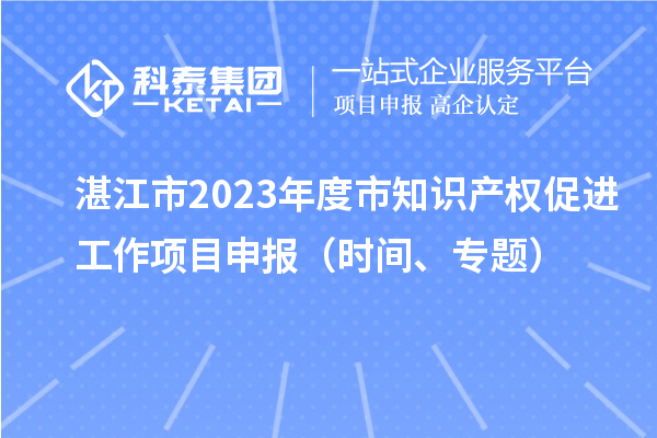 湛江市2023年度市知識產權促進工作項目申報（時間、專題）