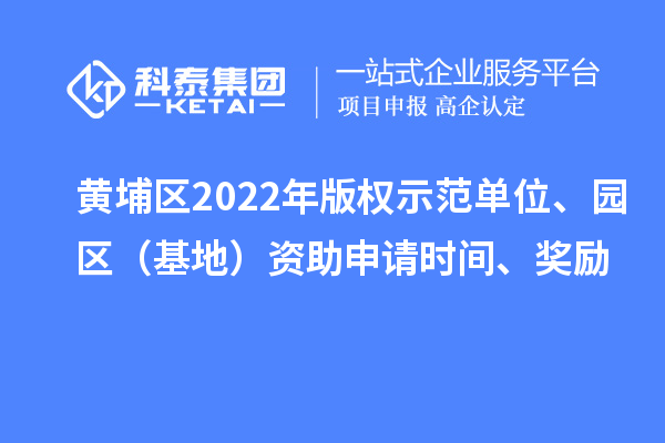 黃埔區2022年版權示范單位、園區（基地）資助申請時間、獎勵
