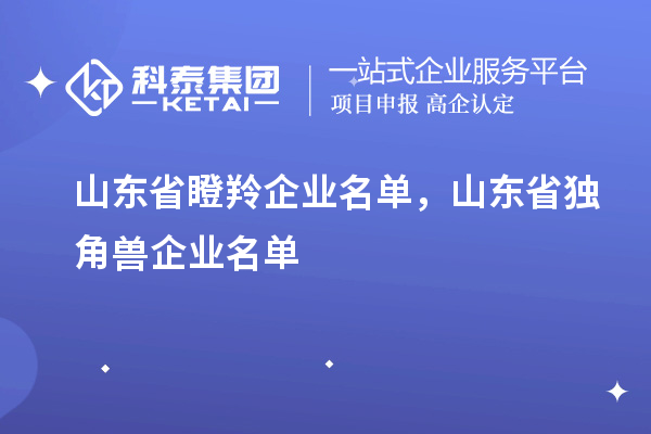 山東省瞪羚企業名單，山東省獨角獸企業名單