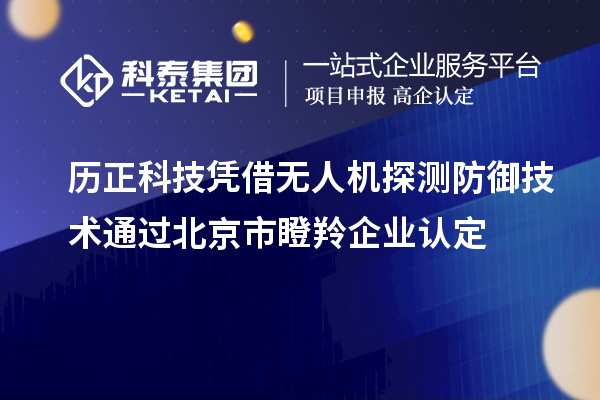 歷正科技憑借無人機探測防御技術通過北京市<a href=http://www.zh-tour.cn/fuwu/dengling.html target=_blank class=infotextkey>瞪羚企業認定</a>