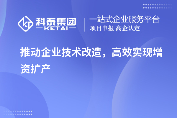 推動企業技術改造，高效實現增資擴產